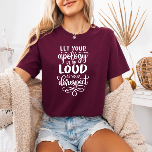 Let Your Apology Be As Loud As Your Disrespect T-shirt