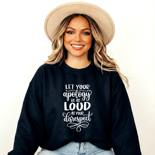 Let Your Apology Be As Loud As Your Disrespect Sweatshirt