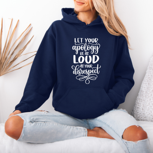 Let Your Apology Be As Loud As Your Disrespect Hoodie
