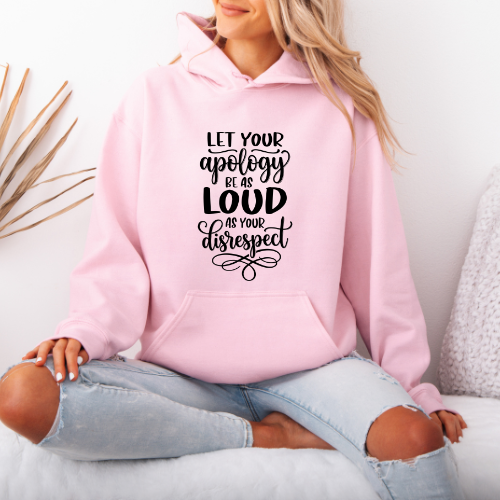 Let Your Apology Be As Loud As Your Disrespect Hoodie