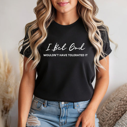 I Bet God Wouldn't Have Tolerated It | Women's Graphic T-Shirt