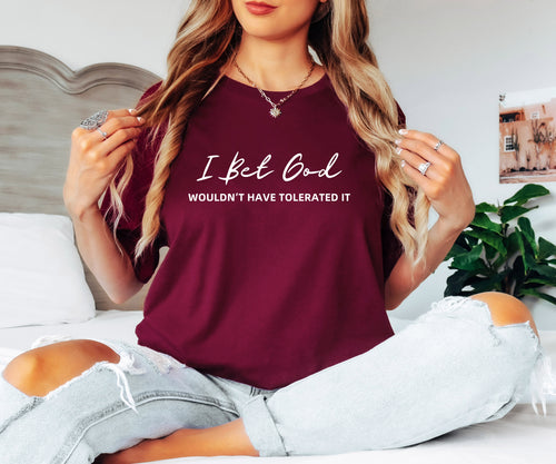 I Bet God Wouldn't Have Tolerated It | Women's Graphic T-Shirt