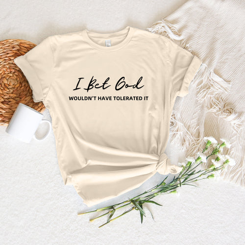 I Bet God Wouldn't Have Tolerated It | Women's Graphic T-Shirt